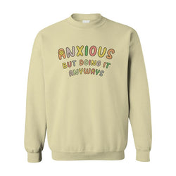 Anxious but Doing It Anyways - Sweatshirt